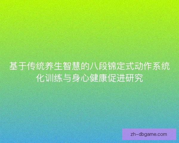 基于传统养生智慧的八段锦定式动作系统化训练与身心健康促进研究