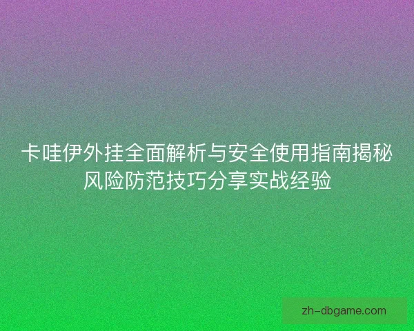 卡哇伊外挂全面解析与安全使用指南揭秘风险防范技巧分享实战经验